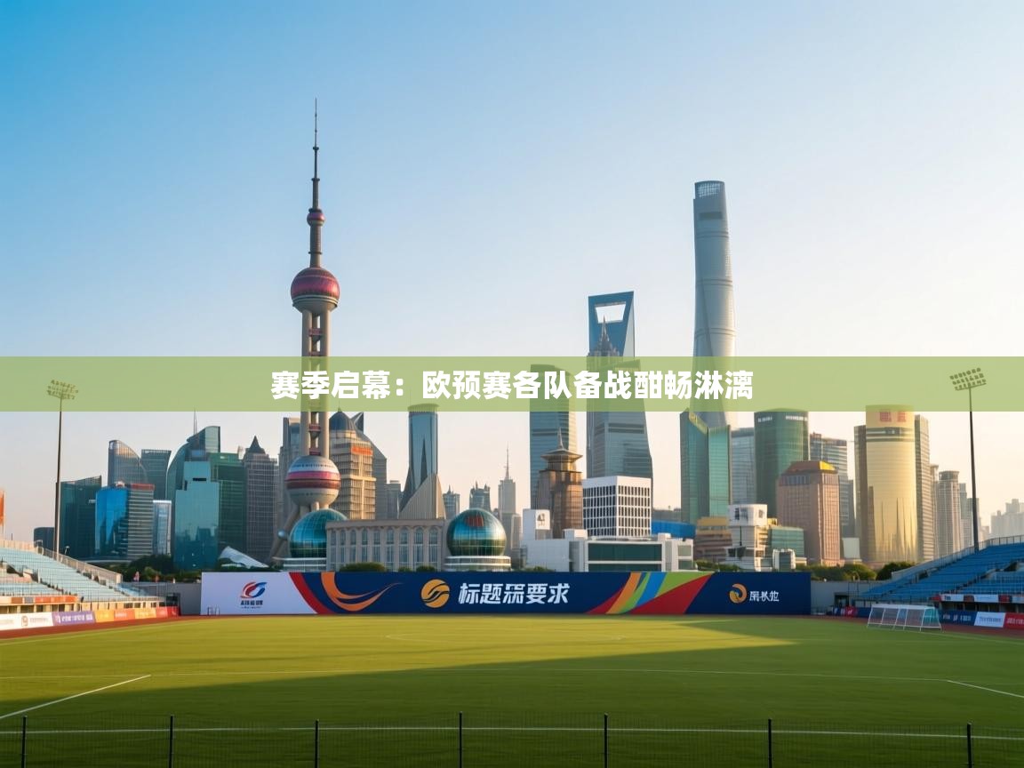 赛季启幕：欧预赛各队备战酣畅淋漓