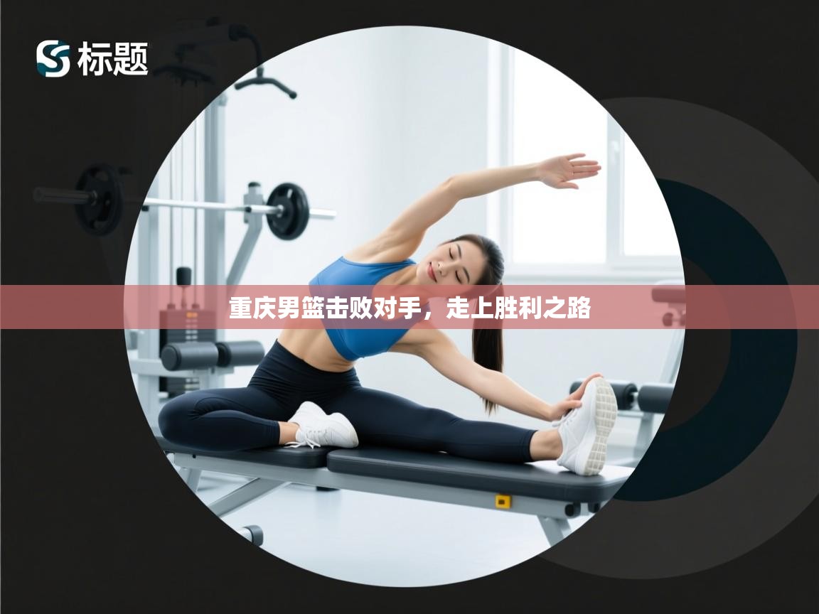 重庆男篮击败对手，走上胜利之路  第1张